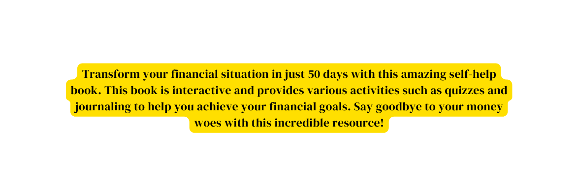 Transform your financial situation in just 50 days with this amazing self help book This book is interactive and provides various activities such as quizzes and journaling to help you achieve your financial goals Say goodbye to your money woes with this incredible resource