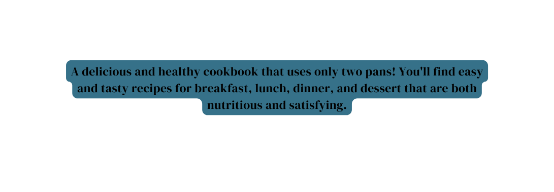 A delicious and healthy cookbook that uses only two pans You ll find easy and tasty recipes for breakfast lunch dinner and dessert that are both nutritious and satisfying