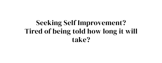 Seeking Self Improvement Tired of being told how long it will take