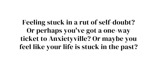 Feeling stuck in a rut of self doubt Or perhaps you ve got a one way ticket to Anxietyville Or maybe you feel like your life is stuck in the past